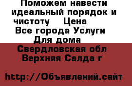 Поможем навести идеальный порядок и чистоту! › Цена ­ 100 - Все города Услуги » Для дома   . Свердловская обл.,Верхняя Салда г.